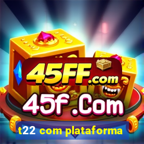 t22 com plataforma